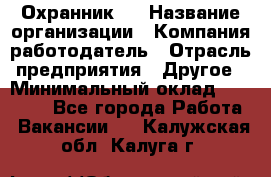 Охранник 4 › Название организации ­ Компания-работодатель › Отрасль предприятия ­ Другое › Минимальный оклад ­ 30 000 - Все города Работа » Вакансии   . Калужская обл.,Калуга г.